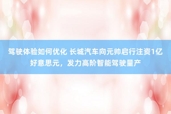 驾驶体验如何优化 长城汽车向元帅启行注资1亿好意思元，发力高阶智能驾驶量产