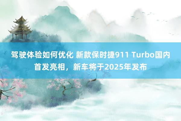 驾驶体验如何优化 新款保时捷911 Turbo国内首发亮相，新车将于2025年发布