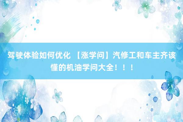 驾驶体验如何优化 【涨学问】汽修工和车主齐该懂的机油学问大全！！！