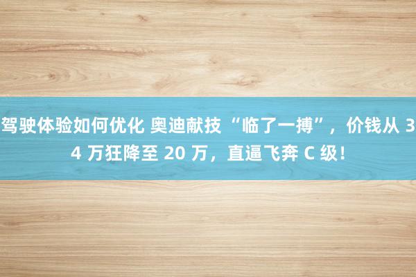 驾驶体验如何优化 奥迪献技 “临了一搏”，价钱从 34 万狂降至 20 万，直逼飞奔 C 级！