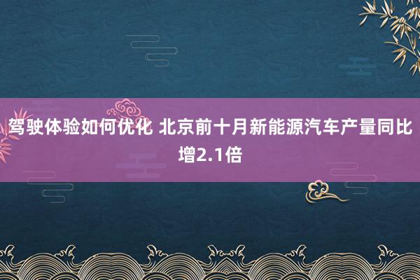 驾驶体验如何优化 北京前十月新能源汽车产量同比增2.1倍