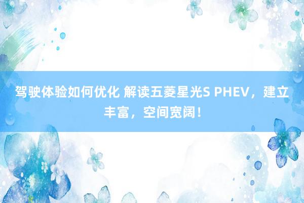 驾驶体验如何优化 解读五菱星光S PHEV，建立丰富，空间宽阔！