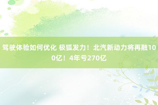 驾驶体验如何优化 极狐发力！北汽新动力将再融100亿！4年亏270亿