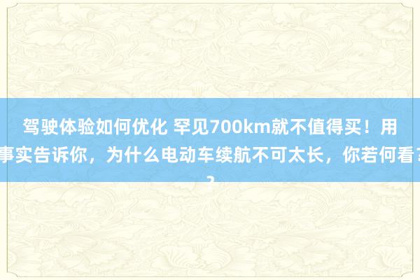 驾驶体验如何优化 罕见700km就不值得买！用事实告诉你，为什么电动车续航不可太长，你若何看？