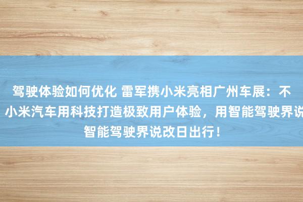 驾驶体验如何优化 雷军携小米亮相广州车展：不啻于速率！小米汽车用科技打造极致用户体验，用智能驾驶界说改日出行！