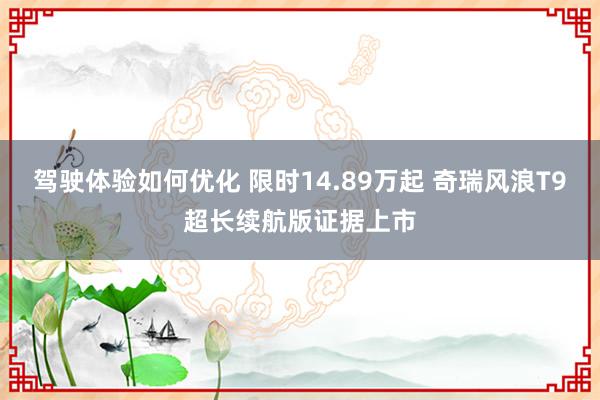 驾驶体验如何优化 限时14.89万起 奇瑞风浪T9超长续航版证据上市