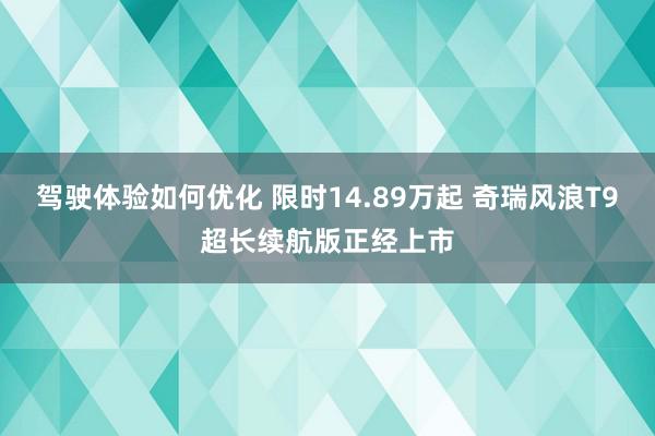 驾驶体验如何优化 限时14.89万起 奇瑞风浪T9超长续航版正经上市