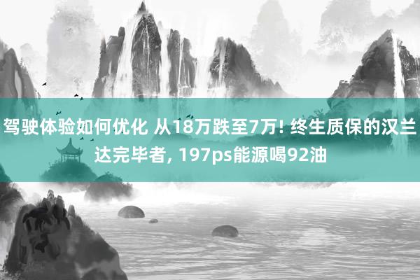 驾驶体验如何优化 从18万跌至7万! 终生质保的汉兰达完毕者, 197ps能源喝92油