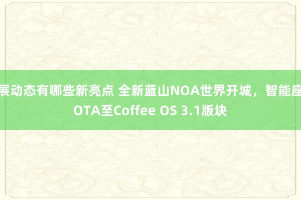 车展动态有哪些新亮点 全新蓝山NOA世界开城，智能座舱OTA至Coffee OS 3.1版块