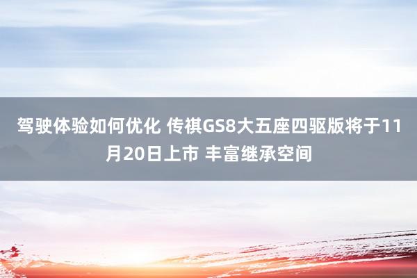 驾驶体验如何优化 传祺GS8大五座四驱版将于11月20日上市 丰富继承空间