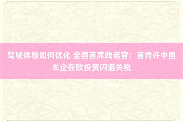 驾驶体验如何优化 全国首席践诺官：首肯许中国车企在欧投资闪避关税