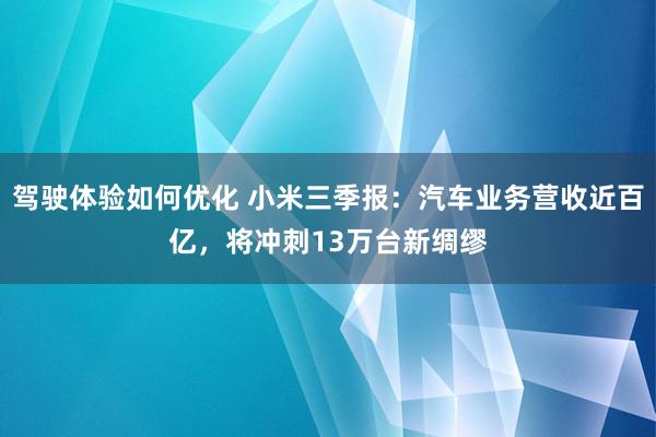 驾驶体验如何优化 小米三季报：汽车业务营收近百亿，将冲刺13万台新绸缪